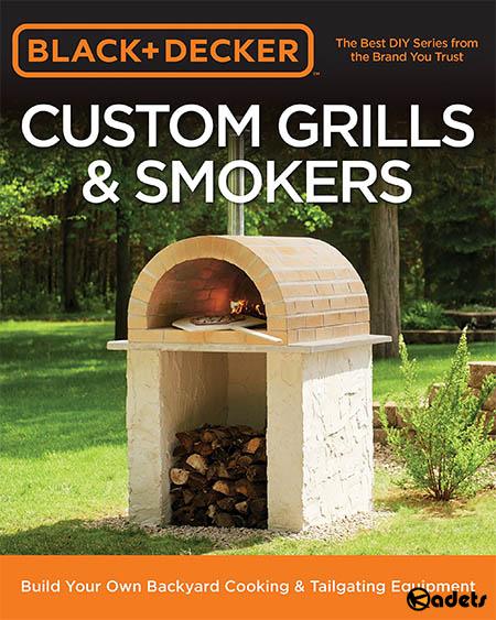 Black & Decker Custom Grills & Smokers: Build Your Own Backyard Cooking & Tailgating Equipment