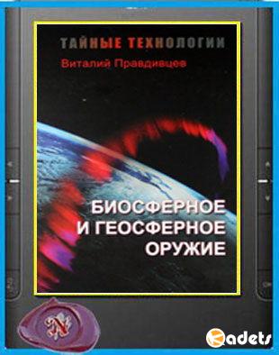 Виталий Правдивцев - Тайные технологии. Биосферное и геосферное оружие (2012)