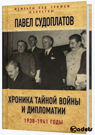 Павел Судоплатов - Хроника тайной войны и дипломатии. 1938-1941 годы (2017)
