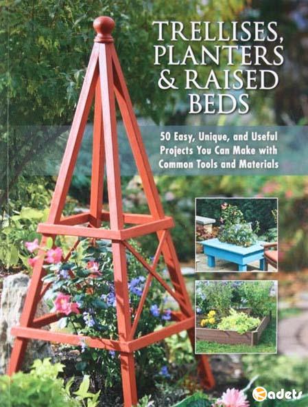 Trellises, Planters & Raised Beds:  50 Easy, Unique, and Useful Projects You Can Make with Common Tools and Materials