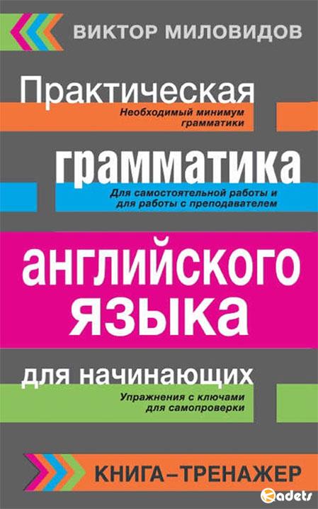 Виктор Миловидов - Практическая грамматика английского языка для начинающих. Книга-тренажер