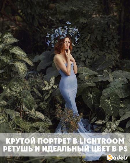 Крутой портрет в Lightroom. Ретушь и Идеальный цвет в Photoshop (2017) PCRec