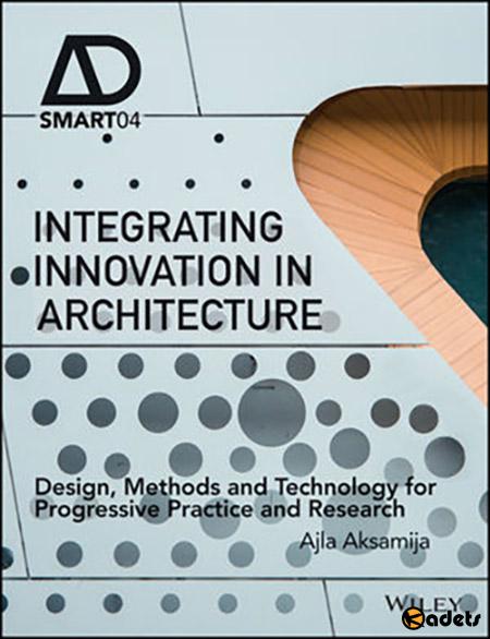 Integrating Innovation In Architecture: Design, Methods And Technology For Progressive Practice And Research