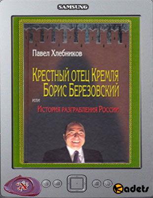 Павел Хлебников - Крёстный отец Кремля Борис Березовский, или история разграбления России (2001)