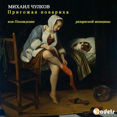 Михаил Чулков - Пригожая повариха, или Похождение развратной женщины (Аудиокнига)