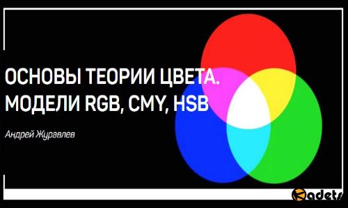 Основы теории цвета. Модели RGB, CMY, HSB (2018) Мастер-класс