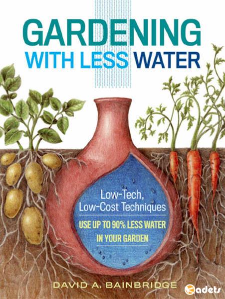 Gardening with Less Water: Low-Tech, Low-Cost Techniques; Use up to 90% Less Water in Your Garden