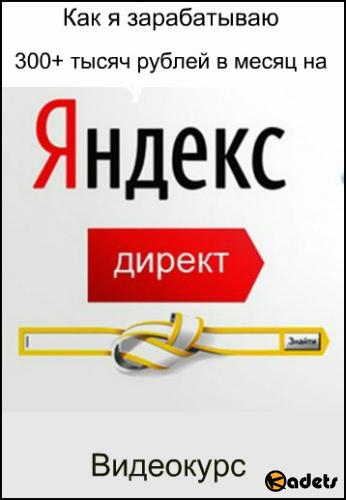 Как я зарабатываю 300+ тысяч рублей в месяц на Яндекс.Директ. Видеокурс (2018)