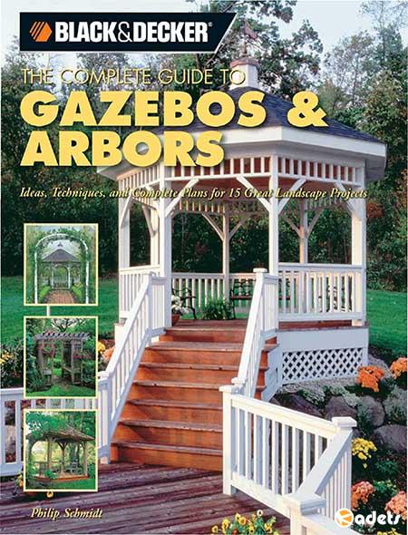 Black & Decker The Complete Guide to Gazebos & Arbors: Ideas, Techniques and Complete Plans for 15 Great Landscape Projects