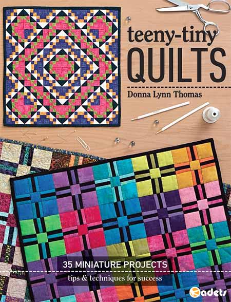 Teeny-Tiny Quilts: 35 Miniature Projects. Tips & Techniques for Success