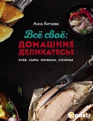 Анна Китаeва - Всё свoё: домашние деликатecы