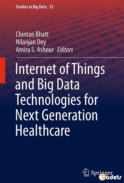 Chintan Bhatt, • Nilanjan Dey, Amira S. Ashour - Internet of Things and Big Data Technologies for Next Generation Healthcare